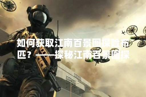 如何获取江南百景图探险布匹？——探秘江南百景图探险布匹的来源和获取方式