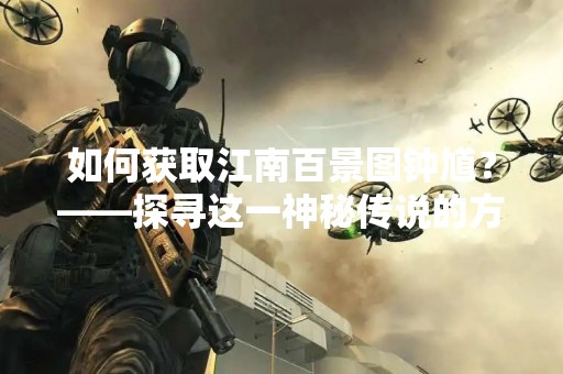 如何获取江南百景图钟馗？——探寻这一神秘传说的方法