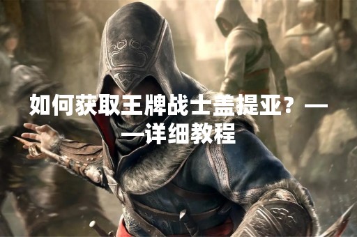 如何获取王牌战士盖提亚？——详细教程