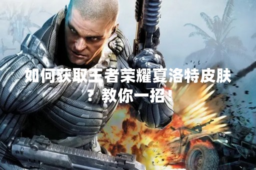 如何获取王者荣耀夏洛特皮肤？教你一招！