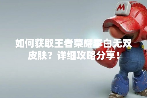 如何获取王者荣耀李白无双皮肤？详细攻略分享！