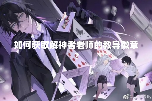 如何获取解神者老师的教导徽章？