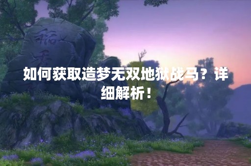 如何获取造梦无双地狱战马？详细解析！