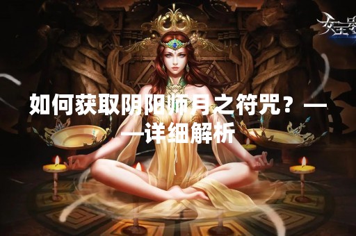 如何获取阴阳师月之符咒？——详细解析