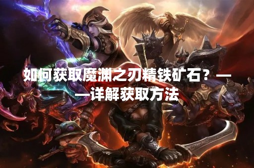 如何获取魔渊之刃精铁矿石？——详解获取方法