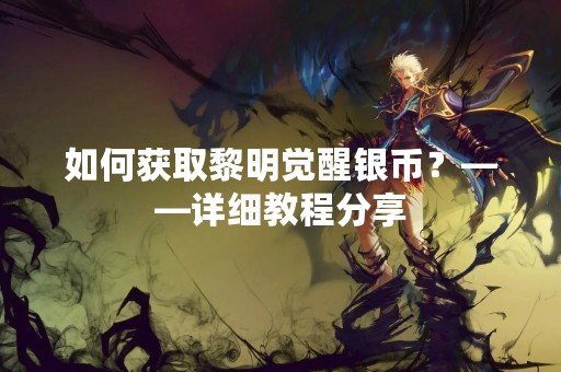 如何获取黎明觉醒银币？——详细教程分享