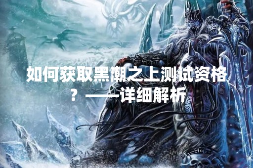 如何获取黑潮之上测试资格？——详细解析