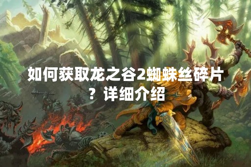 如何获取龙之谷2蜘蛛丝碎片？详细介绍