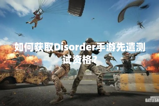 如何获取Disorder手游先遣测试资格？