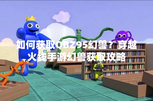 如何获取QBZ95幻兽？穿越火线手游幻兽获取攻略