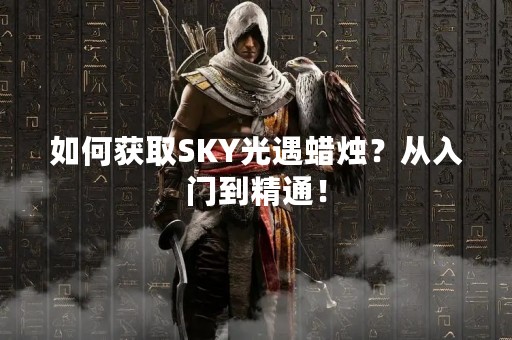 如何获取SKY光遇蜡烛？从入门到精通！