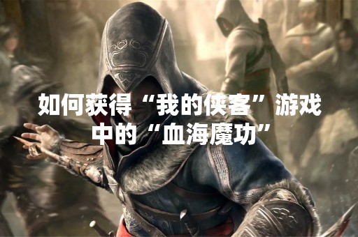 如何获得“我的侠客”游戏中的“血海魔功”