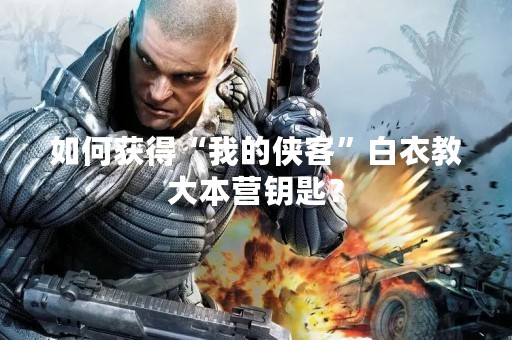 如何获得“我的侠客”白衣教大本营钥匙？