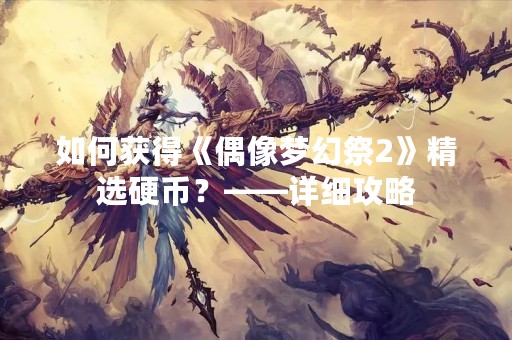 如何获得《偶像梦幻祭2》精选硬币？——详细攻略