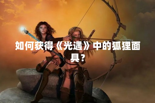如何获得《光遇》中的狐狸面具？