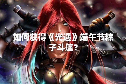 如何获得《光遇》端午节粽子斗篷？