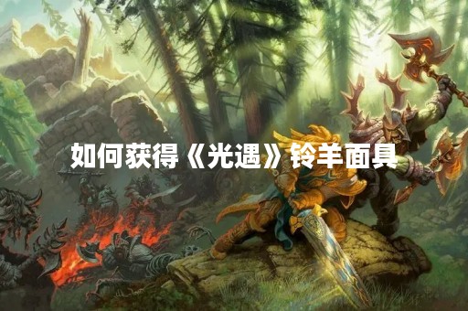如何获得《光遇》铃羊面具
