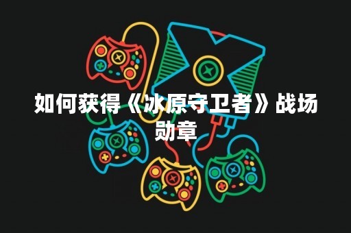 如何获得《冰原守卫者》战场勋章