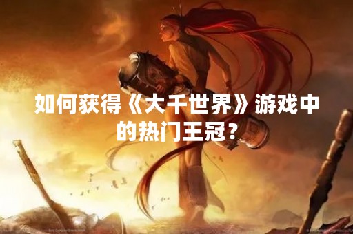 如何获得《大千世界》游戏中的热门王冠？