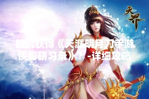 如何获得《天涯明月刀手游侠影研习录》？-详细攻略