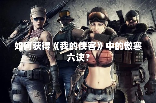 如何获得《我的侠客》中的傲寒六诀？
