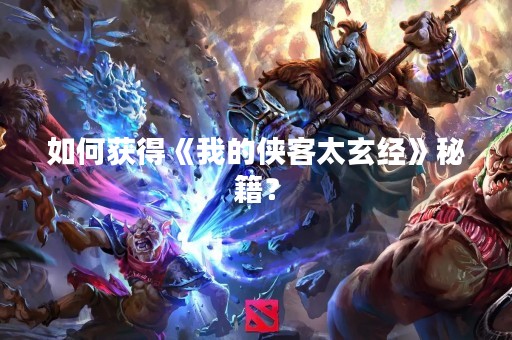 如何获得《我的侠客太玄经》秘籍？