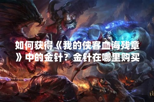 如何获得《我的侠客血海残章》中的金针？金针在哪里购买？