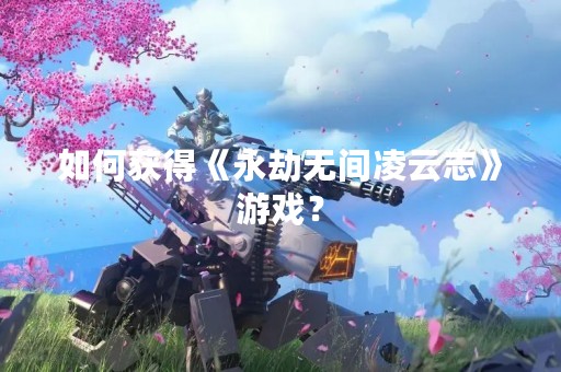 如何获得《永劫无间凌云志》游戏？