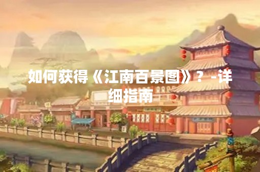 如何获得《江南百景图》？-详细指南