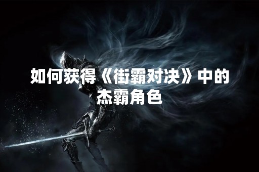 如何获得《街霸对决》中的杰霸角色