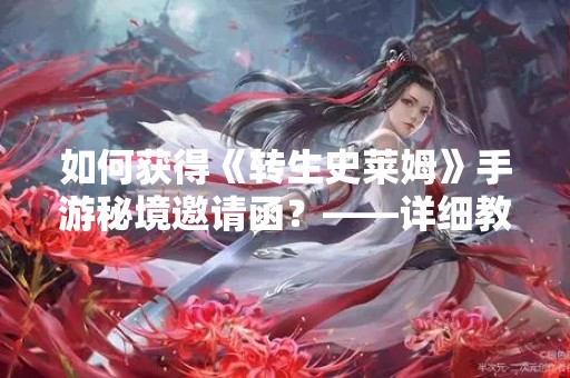 如何获得《转生史莱姆》手游秘境邀请函？——详细教程