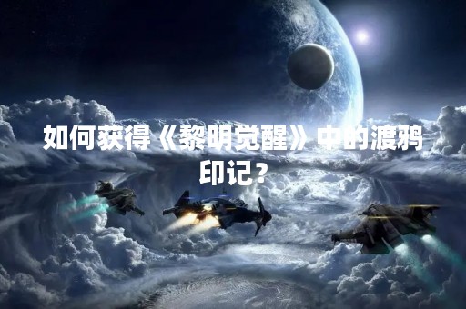 如何获得《黎明觉醒》中的渡鸦印记？