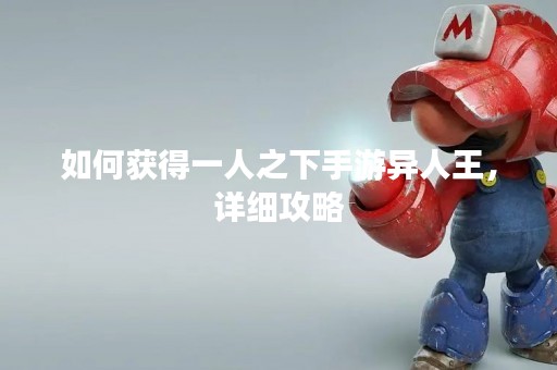 如何获得一人之下手游异人王，详细攻略