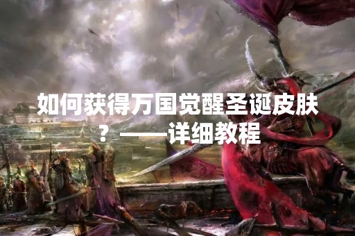 如何获得万国觉醒圣诞皮肤？——详细教程