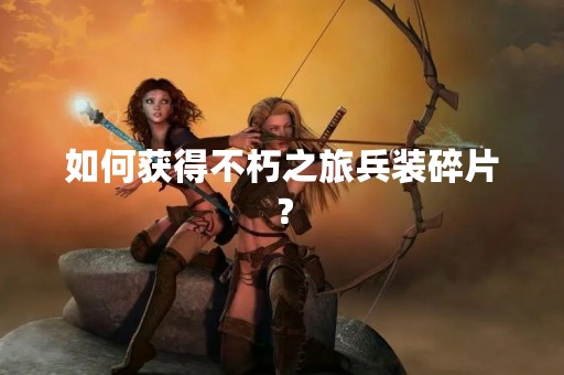 如何获得不朽之旅兵装碎片？