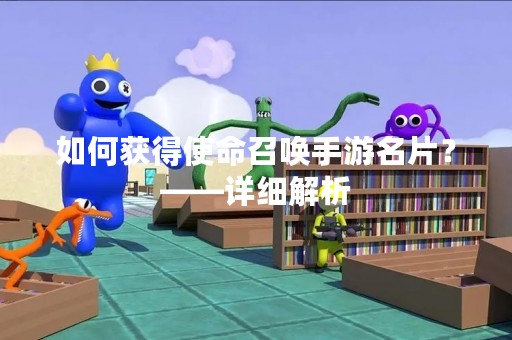 如何获得使命召唤手游名片？——详细解析