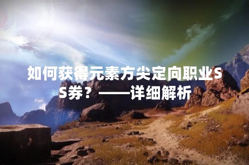 如何获得元素方尖定向职业SS券？——详细解析