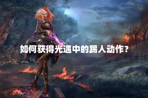 如何获得光遇中的踢人动作？