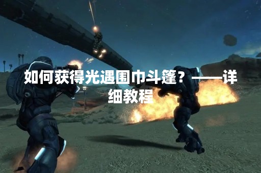 如何获得光遇围巾斗篷？——详细教程
