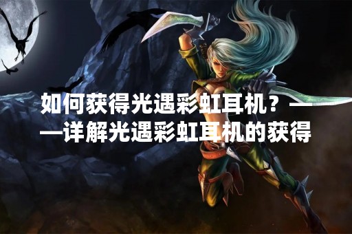 如何获得光遇彩虹耳机？——详解光遇彩虹耳机的获得方式