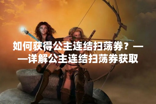 如何获得公主连结扫荡券？——详解公主连结扫荡券获取方法