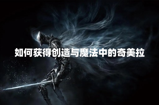 如何获得创造与魔法中的奇美拉