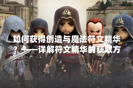如何获得创造与魔法符文精华？——详解符文精华的获取方法