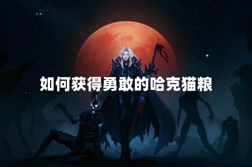 如何获得勇敢的哈克猫粮