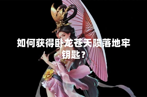 如何获得卧龙苍天陨落地牢钥匙？