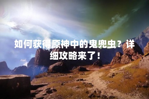 如何获得原神中的鬼兜虫？详细攻略来了！