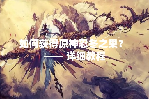 如何获得原神忍冬之果？ —— 详细教程