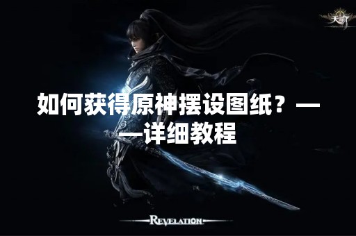 如何获得原神摆设图纸？——详细教程