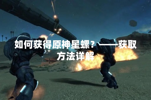 如何获得原神星螺？——获取方法详解