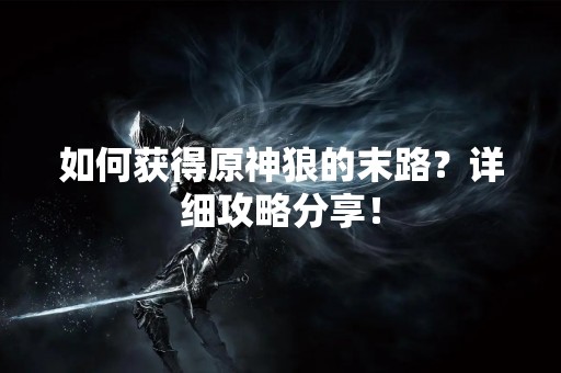 如何获得原神狼的末路？详细攻略分享！